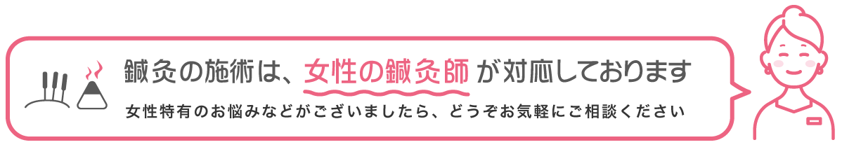 鍼灸の施術は、女性の鍼灸師が対応しております